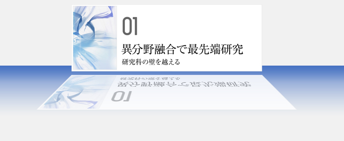 01　異分野融合で最先端研究　研究科の壁を越える