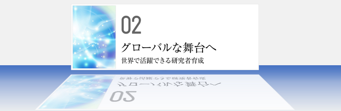 02 グローバルな舞台へ 世界で活躍できる研究者育成